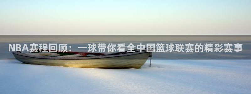 意昂2如何注册开户：NBA赛程回顾：一球带你看全中国篮球联赛