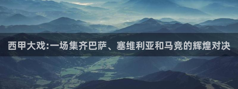 意昂2登录入口：西甲大戏:一场集齐巴萨、塞维利亚和马竞的辉煌