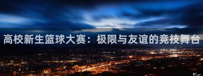 意昂2平台怎么样：高校新生篮球大赛：
