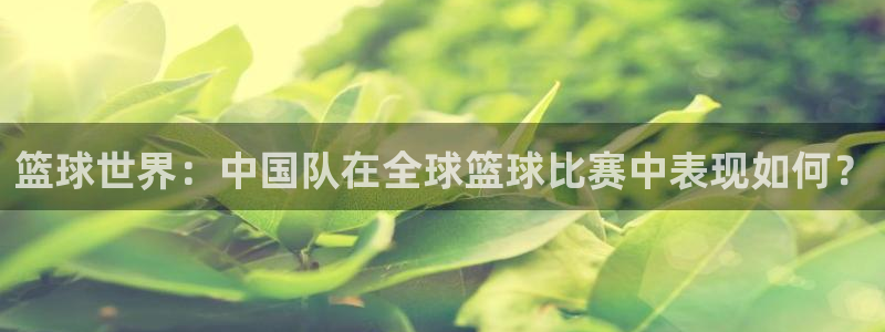 意昂2平台注册：篮球世界：中国队在全