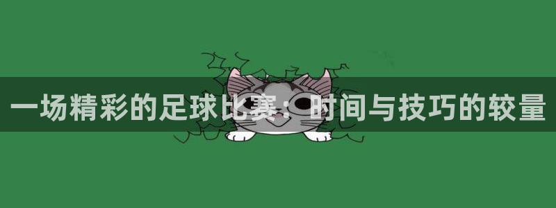 意昂2平台：一场精彩的足球比赛：时间与技巧的较量