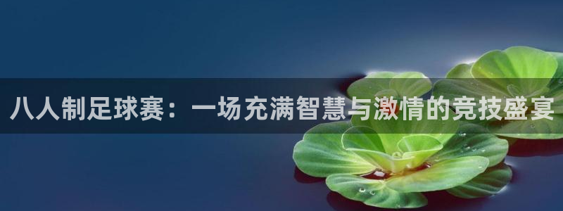  意昂2开户：八人制足球赛：一场充满智慧与激情的竞技盛宴