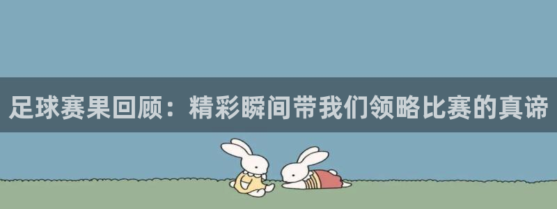 意昂2登录：足球赛果回顾：精彩瞬间带我们领略比赛的真谛