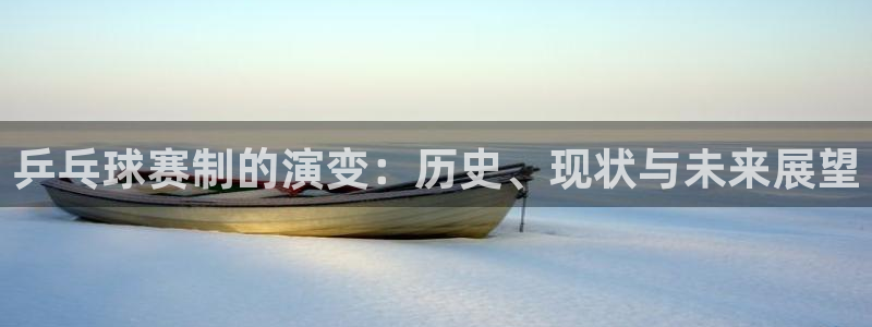  意昂2意昂2平台：乒乓球赛制的演变：历史、现状与未来展望