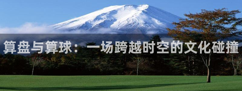  意昂2登录地址：算盘与算球：一场跨越时空的文化碰撞