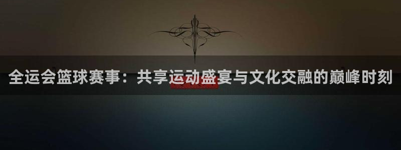 意昂2登录入口：全运会篮球赛事：共享