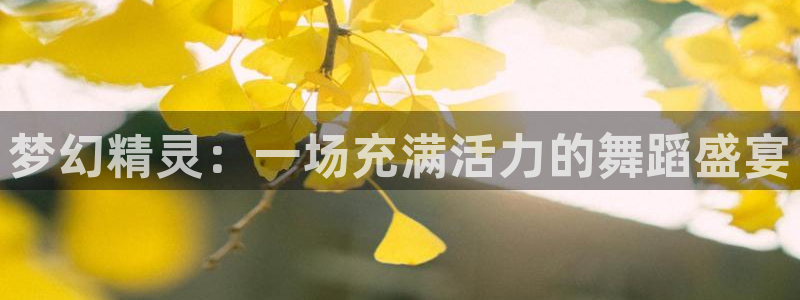 意昂2平台怎么样：梦幻精灵：一场充满活力的舞蹈盛宴